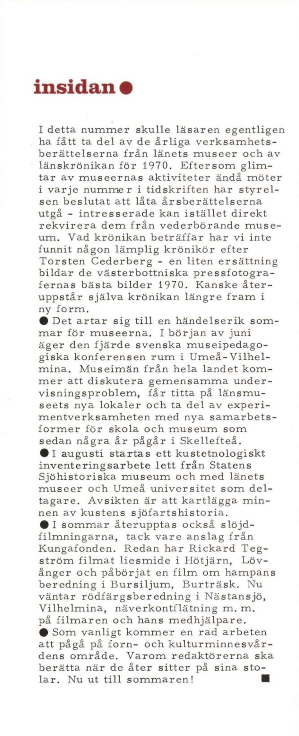 vederbörande museum. Vad krönikan beträffar har vi inte funnit någon lämplig krönikör efter Torsten Cederberg - en liten ersättning bildar de västerbottniska pressfotografernas bästa bilder 1970.