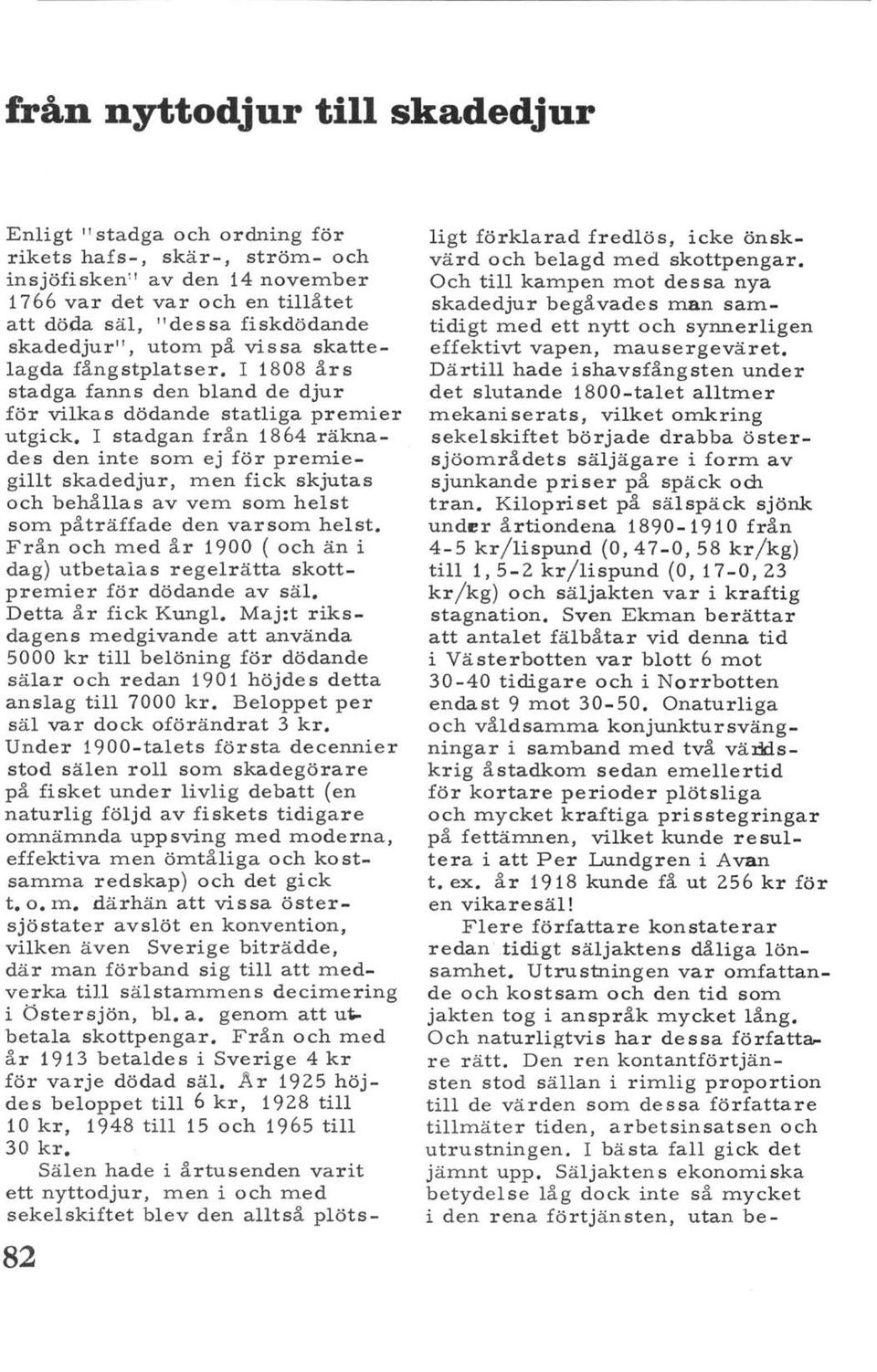 I stadgan från 1864 räknades den inte som ej för premiegillt skadedjur, men fick skjutas och behållas av vem som helst som påträffade den var som helst.