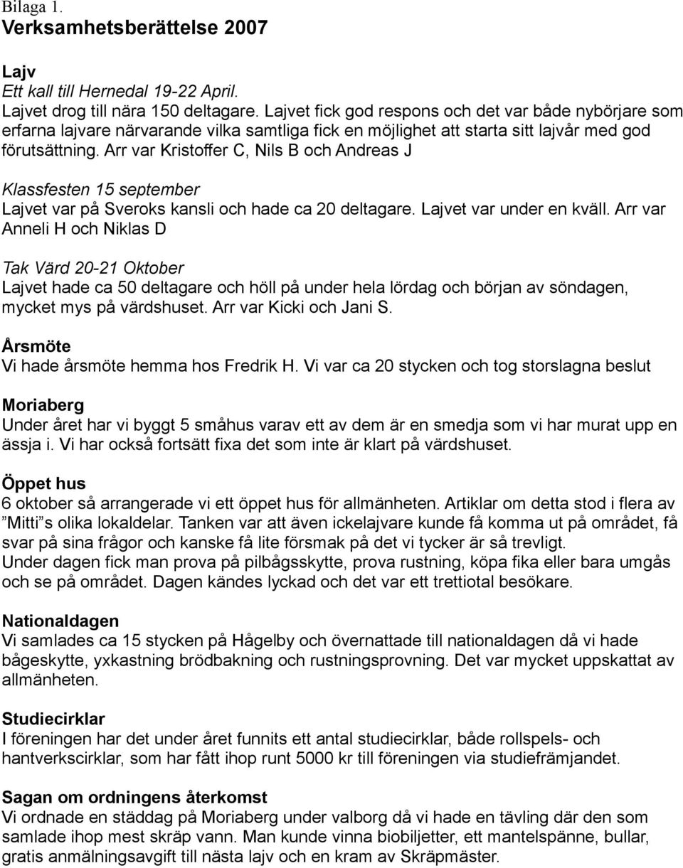 Arr var Kristoffer C, Nils B och Andreas J Klassfesten 15 september Lajvet var på Sveroks kansli och hade ca 20 deltagare. Lajvet var under en kväll.