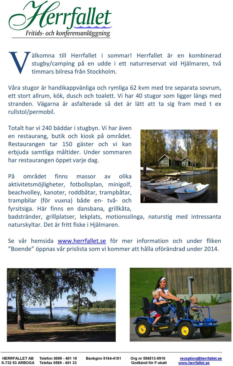 Vägarna är asfalterade så det är lätt att ta sig fram med t ex rullstol/permobil. Totalt har vi 240 bäddar i stugbyn. Vi har även en restaurang, butik och kiosk på området.