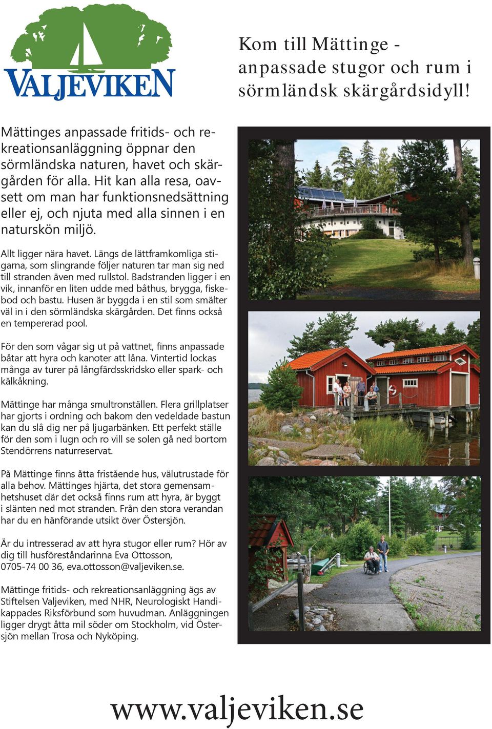 Längs de lättframkomliga stigarna, som slingrande följer naturen tar man sig ned till stranden även med rullstol.