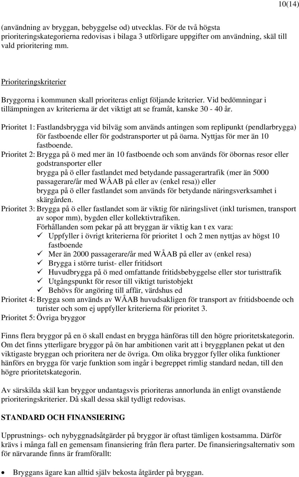 Prioritet 1: Fastlandsbrygga vid bilväg som används antingen som replipunkt (pendlarbrygga) för fastboende eller för godstransporter ut på öarna. Nyttjas för mer än 10 fastboende.