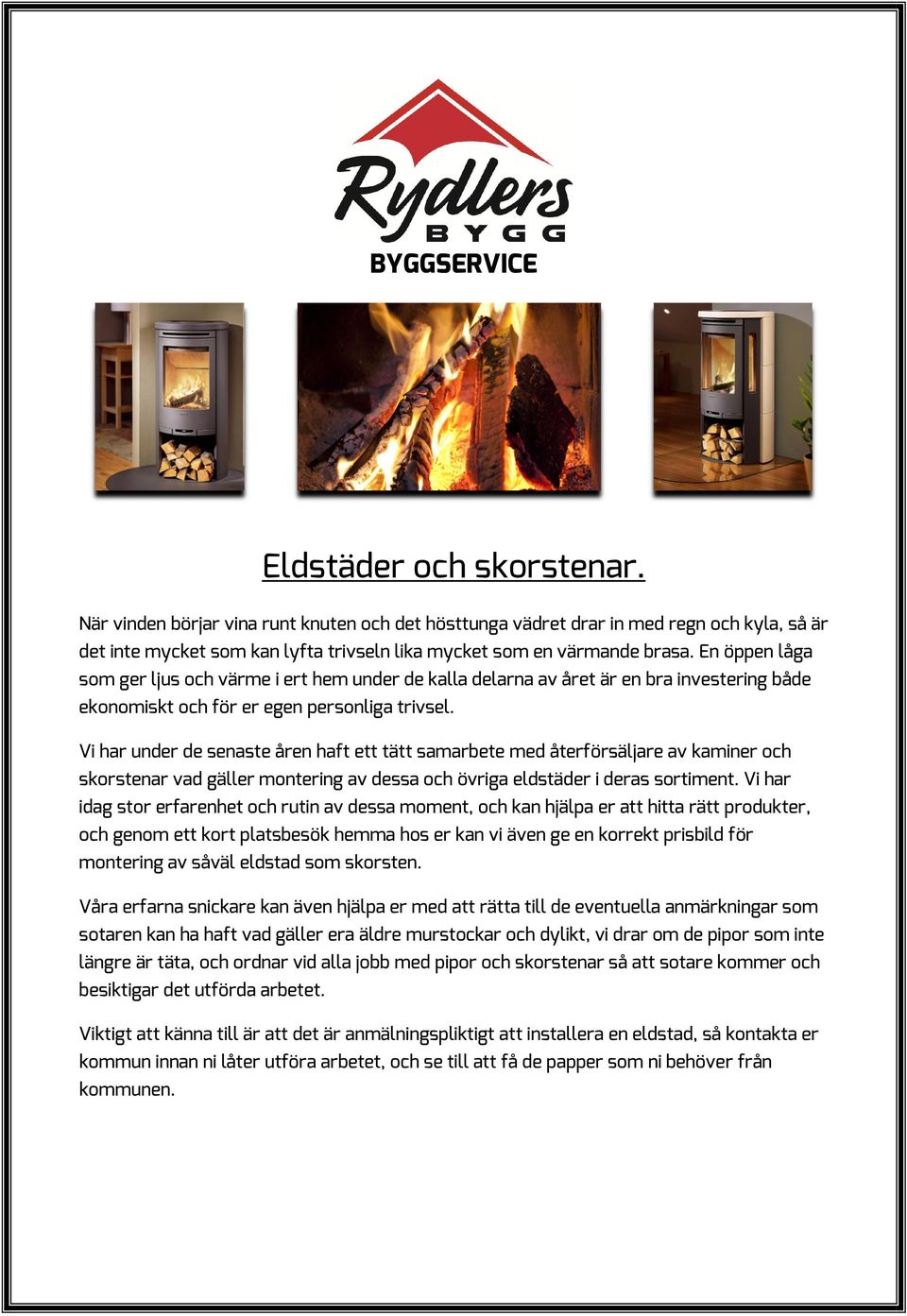 Vi har under de senaste åren haft ett tätt samarbete med återförsäljare av kaminer och skorstenar vad gäller montering av dessa och övriga eldstäder i deras sortiment.