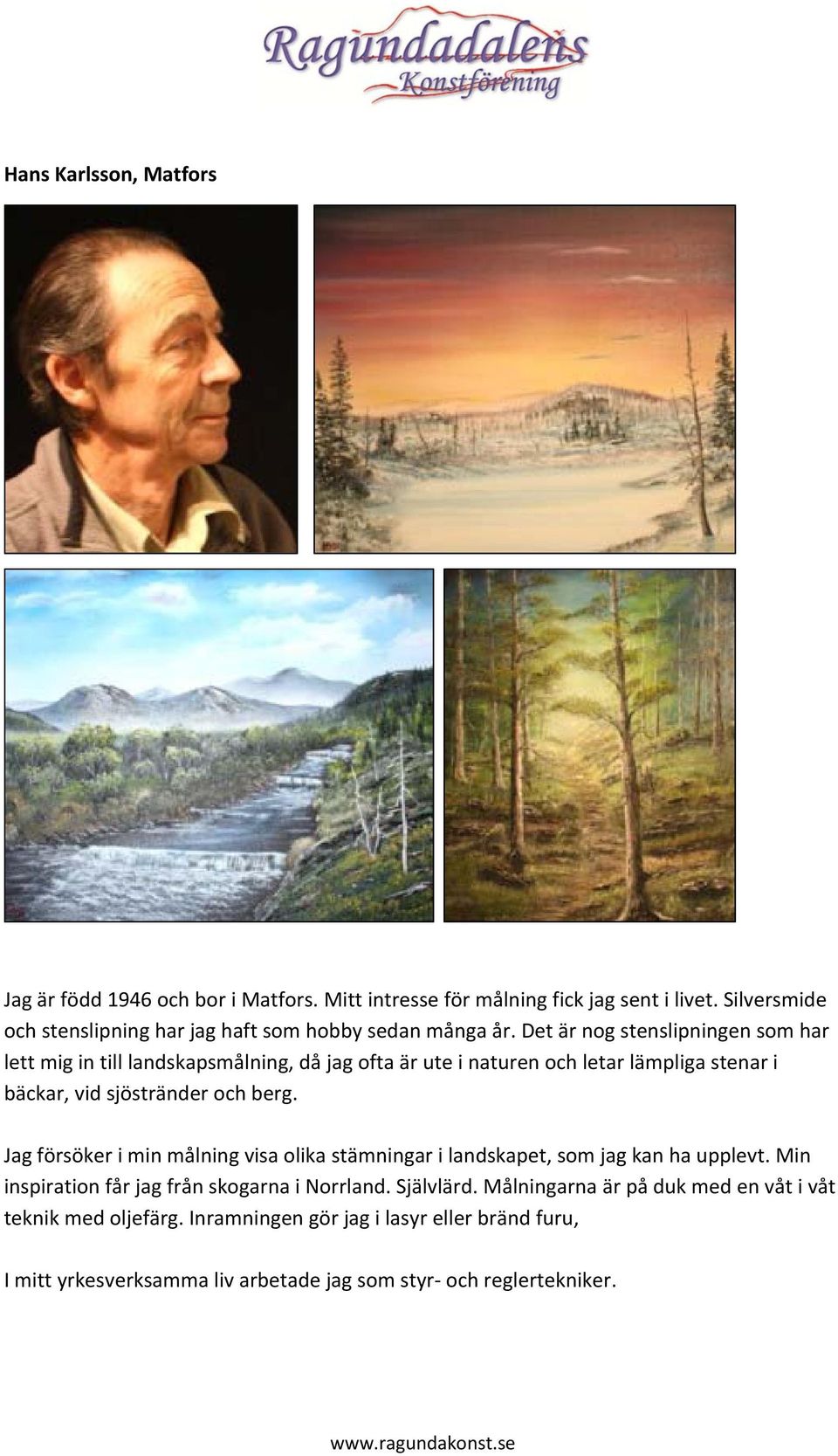 Det är nog stenslipningen som har lett mig in till landskapsmålning, då jag ofta är ute i naturen och letar lämpliga stenar i bäckar, vid sjöstränder och berg.