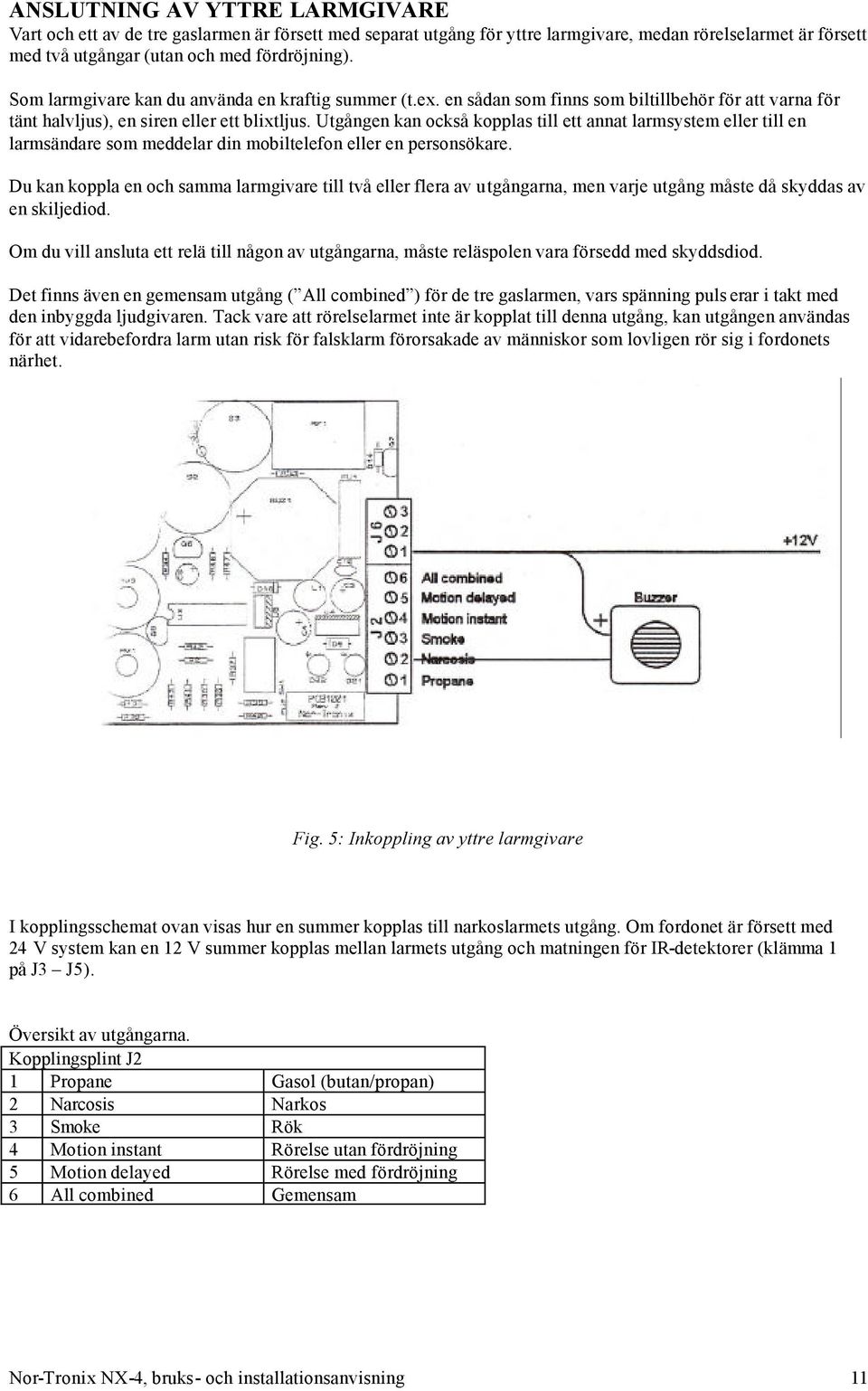 Utgången kan också kopplas till ett annat larmsystem eller till en larmsändare som meddelar din mobiltelefon eller en personsökare.