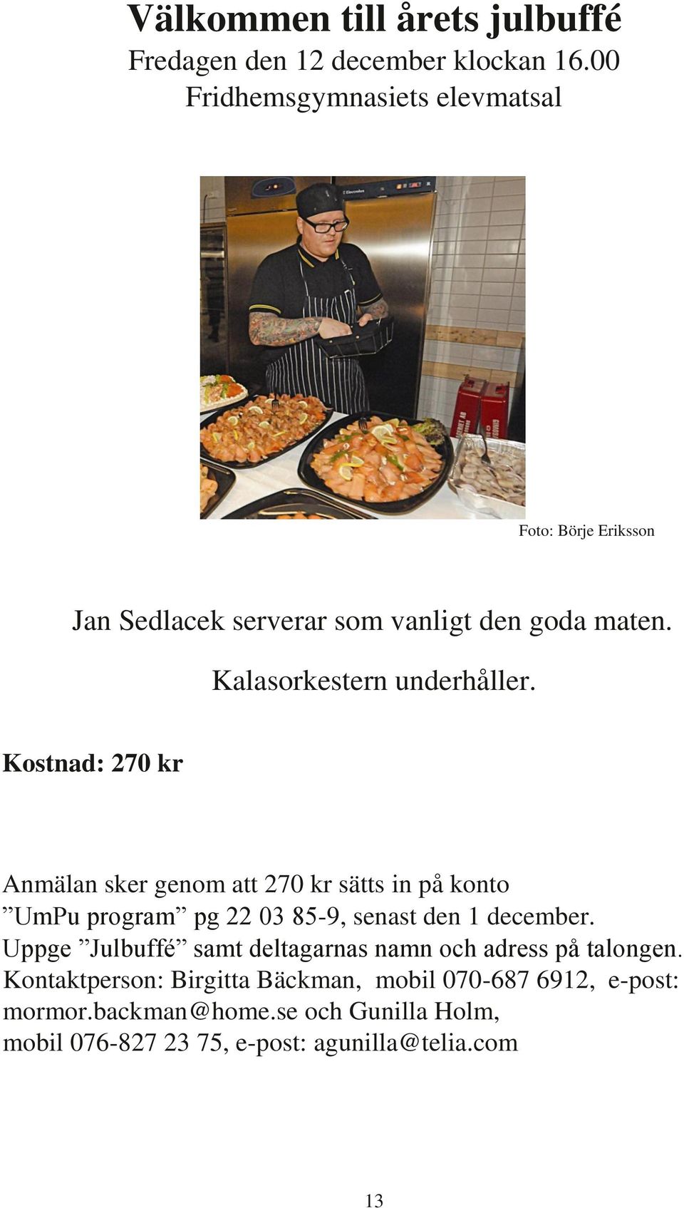 Kostnad: 270 kr Anmälan sker genom att 270 kr sätts in på konto UmPu program pg 22 03 85-9, senast den 1 december.