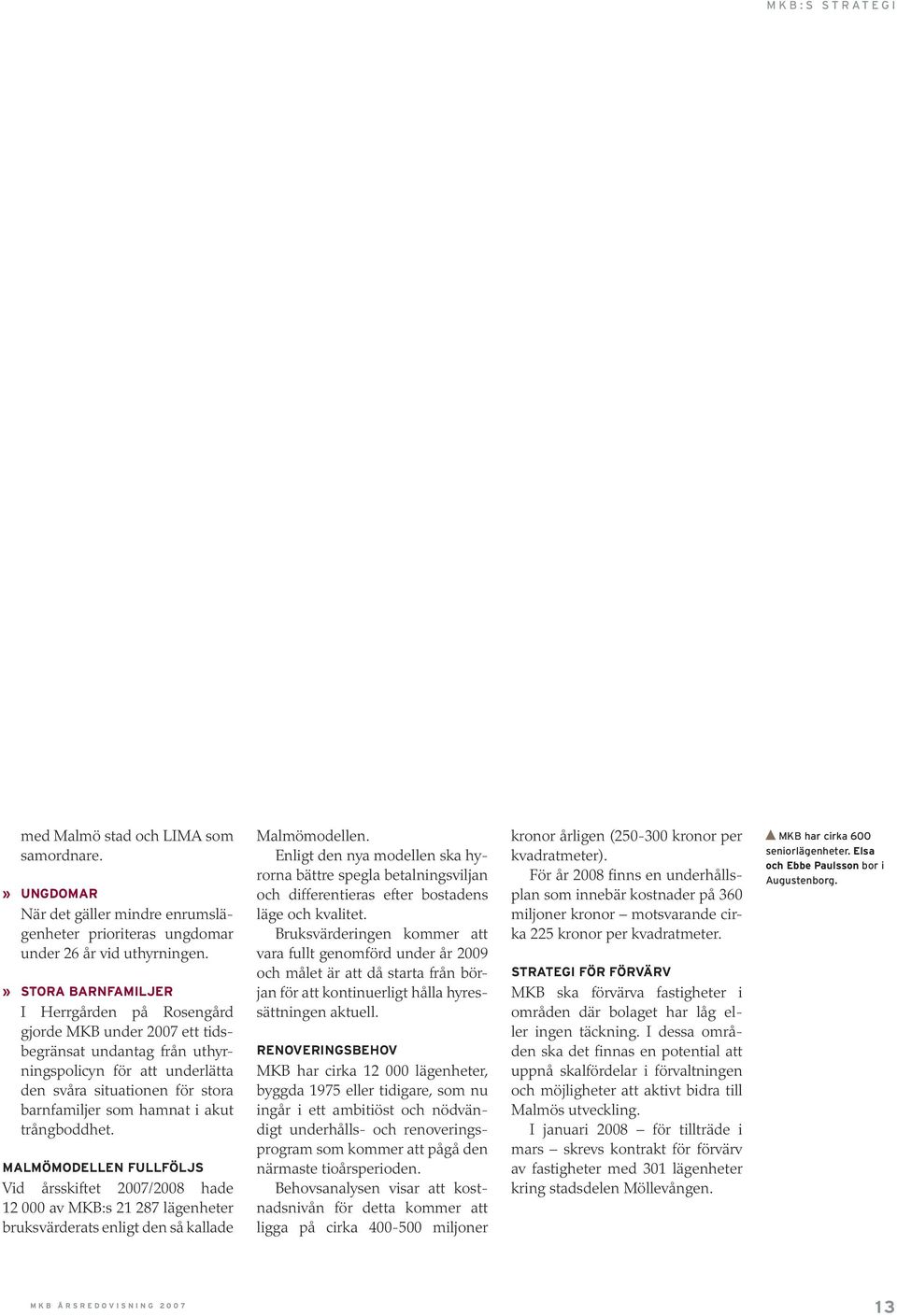 akut trångboddhet. Malmömodellen fullföljs Vid årsskiftet 2007/2008 hade 12 000 av MKB:s 21 287 lägenheter bruksvärderats enligt den så kallade Malmömodellen.