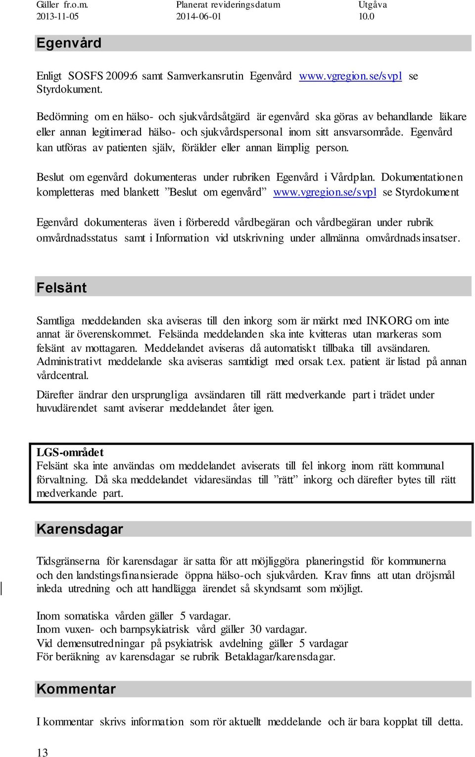 Egenvård kan utföras av patienten själv, förälder eller annan lämplig person. Beslut om egenvård dokumenteras under rubriken Egenvård i Vårdplan.