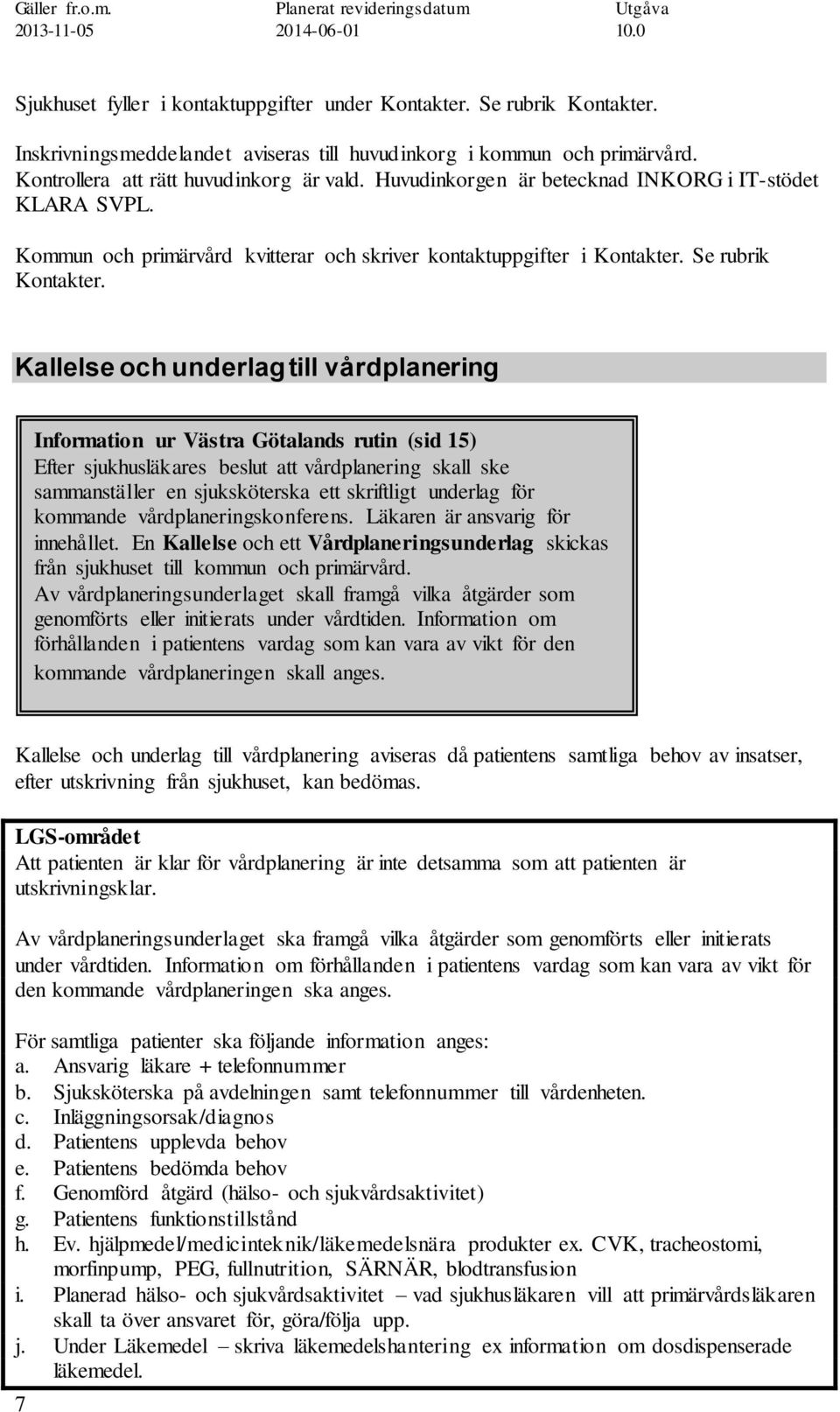 Kallelse och underlag till vårdplanering Information ur Västra Götalands rutin (sid 15) Efter sjukhusläkares beslut att vårdplanering skall ske sammanställer en sjuksköterska ett skriftligt underlag