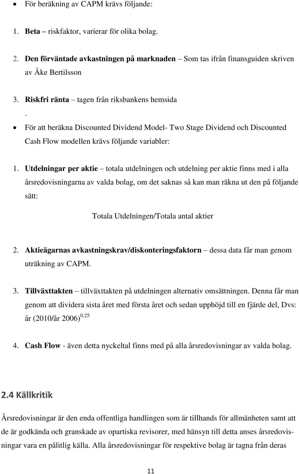 Utdelningar per aktie totala utdelningen och utdelning per aktie finns med i alla årsredovisningarna av valda bolag, om det saknas så kan man räkna ut den på följande sätt: Totala Utdelningen/Totala