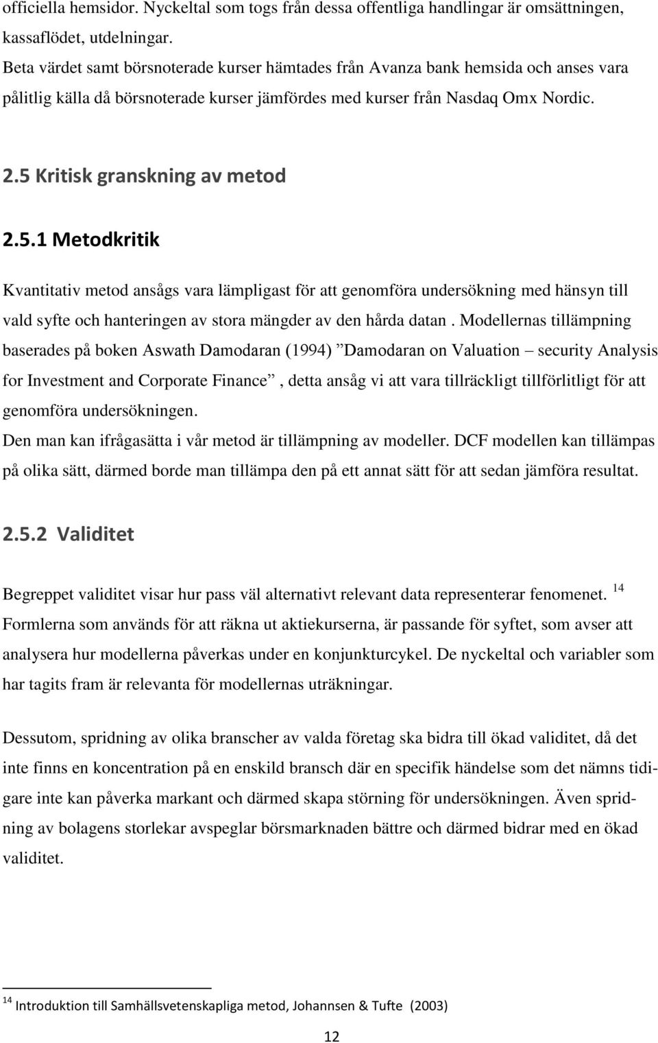 5 Kritisk granskning av metod 2.5.1 Metodkritik Kvantitativ metod ansågs vara lämpligast för att genomföra undersökning med hänsyn till vald syfte och hanteringen av stora mängder av den hårda datan.