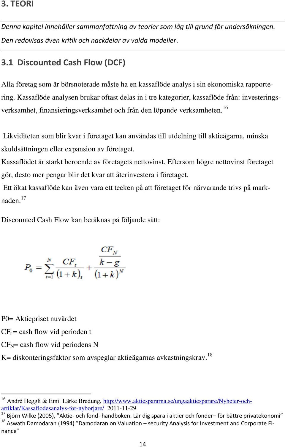 Kassaflöde analysen brukar oftast delas in i tre kategorier, kassaflöde från: investeringsverksamhet, finansieringsverksamhet och från den löpande verksamheten.