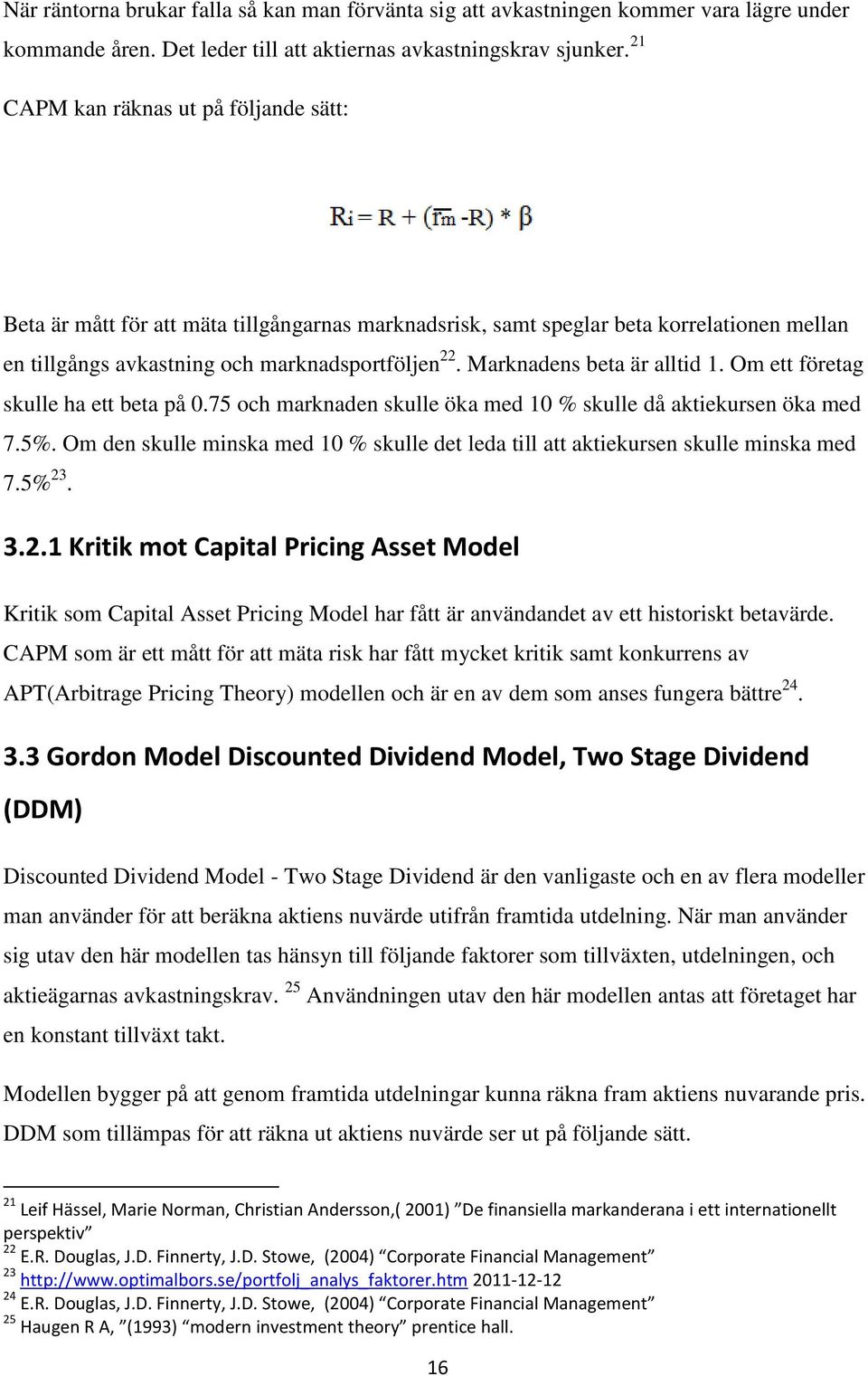 Marknadens beta är alltid 1. Om ett företag skulle ha ett beta på 0.75 och marknaden skulle öka med 10 % skulle då aktiekursen öka med 7.5%.