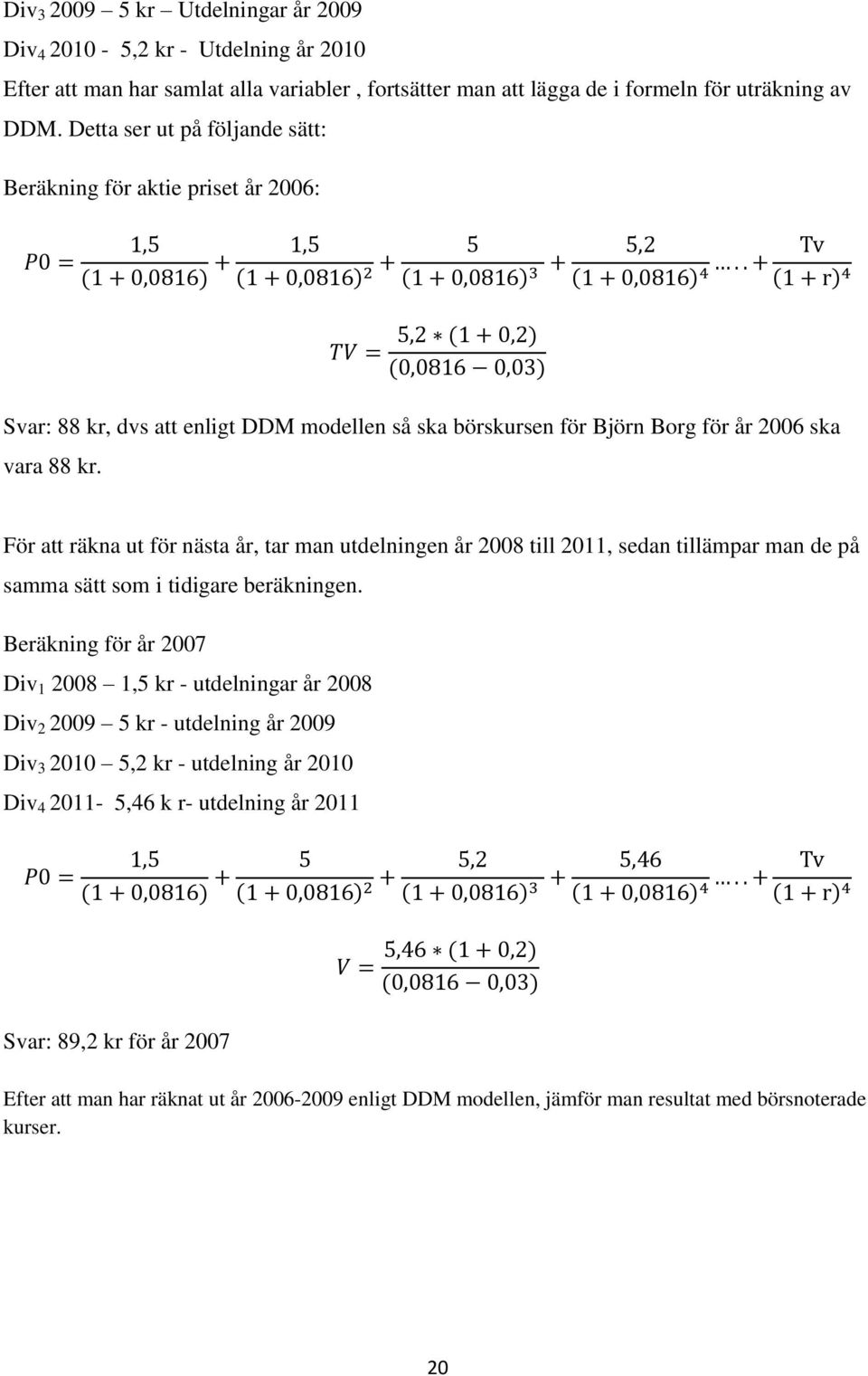 För att räkna ut för nästa år, tar man utdelningen år 2008 till 2011, sedan tillämpar man de på samma sätt som i tidigare beräkningen.