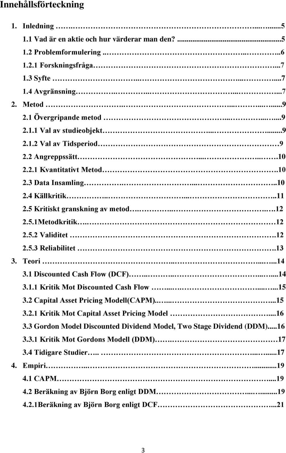 ......11 2.5 Kritiskt granskning av metod.....12 2.5.1Metodkritik. 12 2.5.2 Validitet.12 2.5.3 Reliabilitet.13 3. Teori........14 3.1 Discounted Cash Flow (DCF)..........14 3.1.1 Kritik Mot Discounted Cash Flow.