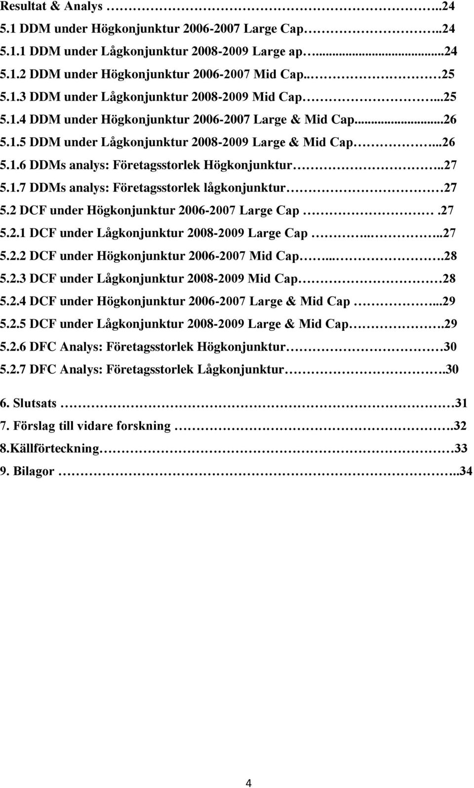 2 DCF under Högkonjunktur 2006-2007 Large Cap.27 5.2.1 DCF under Lågkonjunktur 2008-2009 Large Cap....27 5.2.2 DCF under Högkonjunktur 2006-2007 Mid Cap....28 5.2.3 DCF under Lågkonjunktur 2008-2009 Mid Cap 28 5.