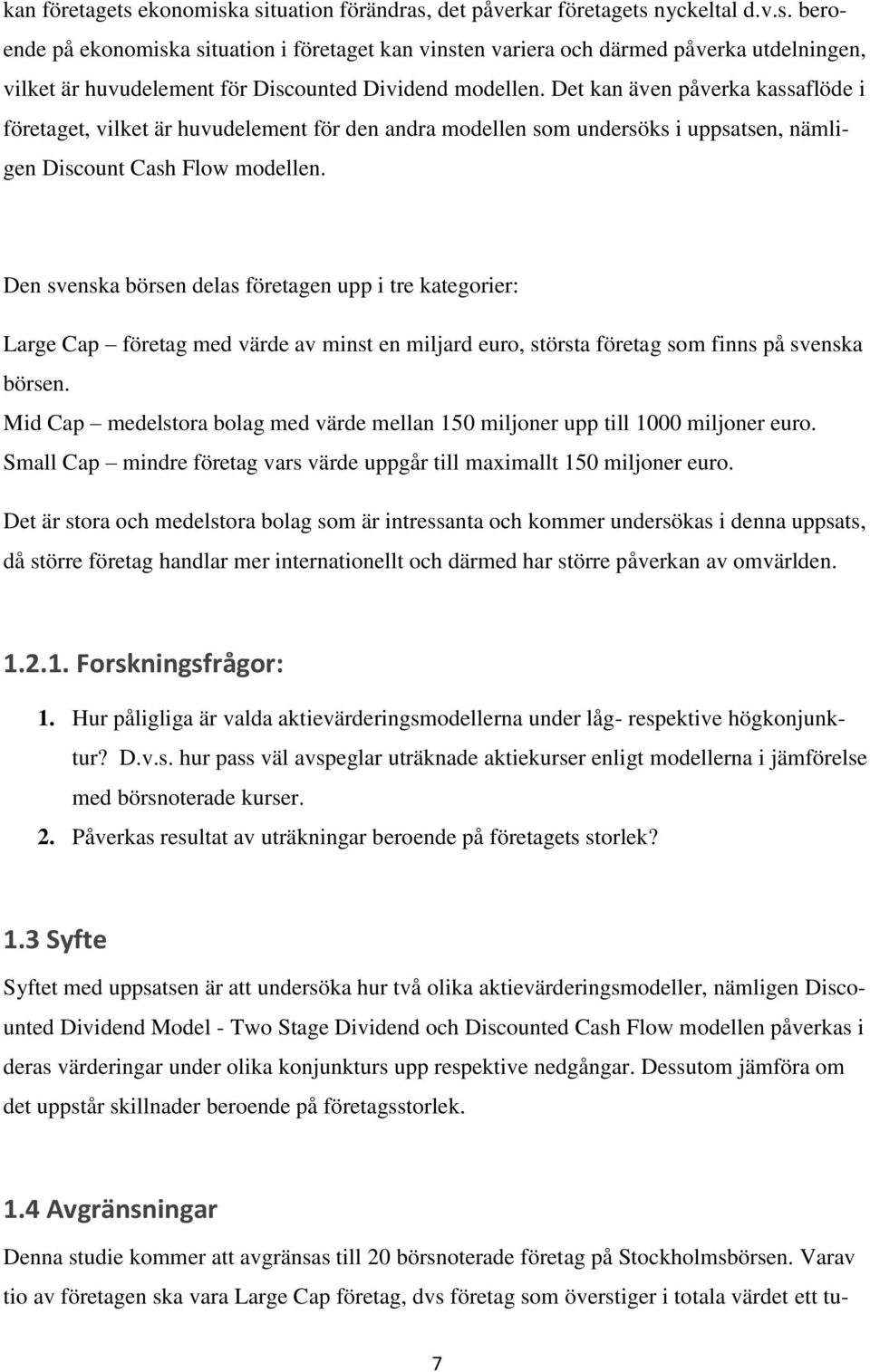 Den svenska börsen delas företagen upp i tre kategorier: Large Cap företag med värde av minst en miljard euro, största företag som finns på svenska börsen.