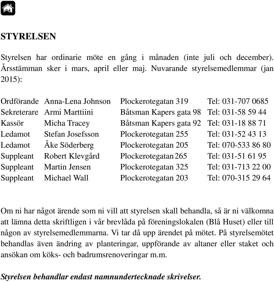 Båtsman Kapers gata 92 Tel: 031-18 88 71 Ledamot Stefan Josefsson Plockerotegatan 255 Tel: 031-52 43 13 Ledamot Åke Söderberg Plockerotegatan 205 Tel: 070-533 86 80 Suppleant Robert Klevgård