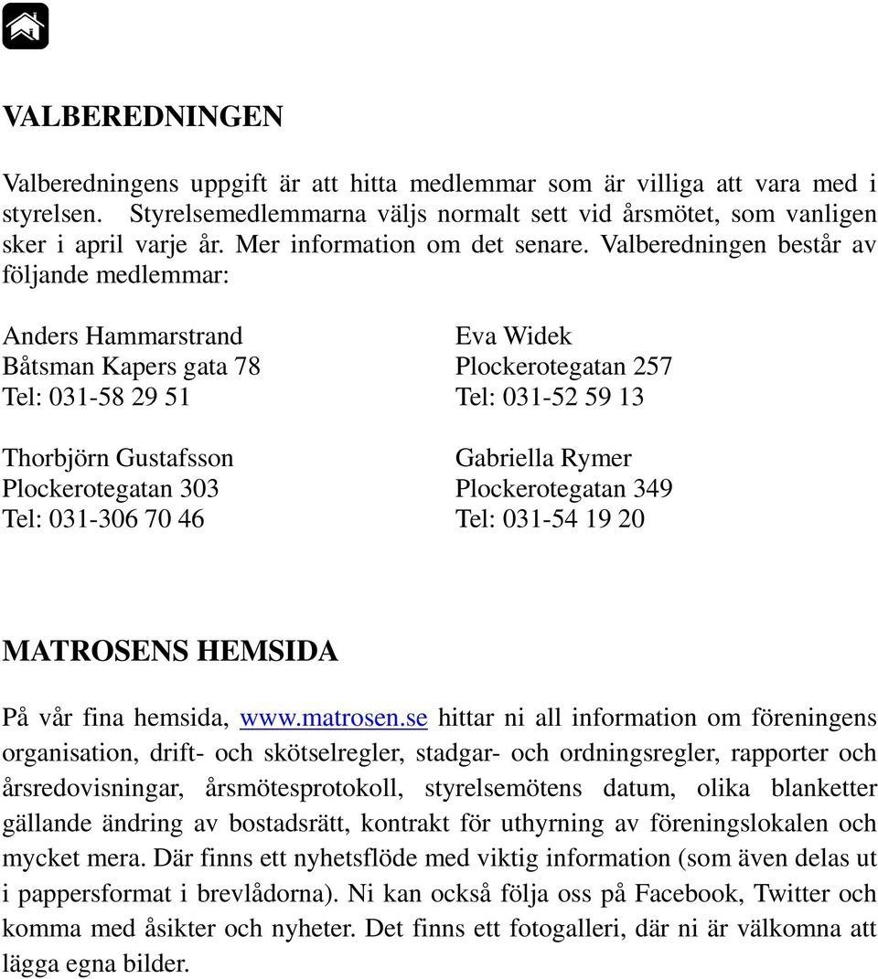 Valberedningen består av följande medlemmar: Anders Hammarstrand Eva Widek Båtsman Kapers gata 78 Plockerotegatan 257 Tel: 031-58 29 51 Tel: 031-52 59 13 Thorbjörn Gustafsson Gabriella Rymer