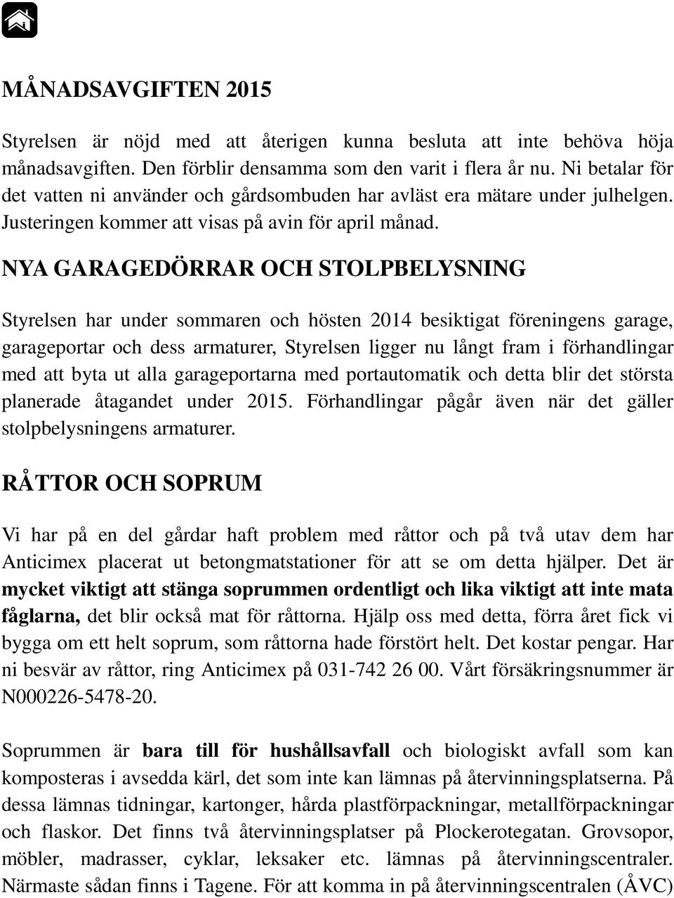 NYA GARAGEDÖRRAR OCH STOLPBELYSNING Styrelsen har under sommaren och hösten 2014 besiktigat föreningens garage, garageportar och dess armaturer, Styrelsen ligger nu långt fram i förhandlingar med att