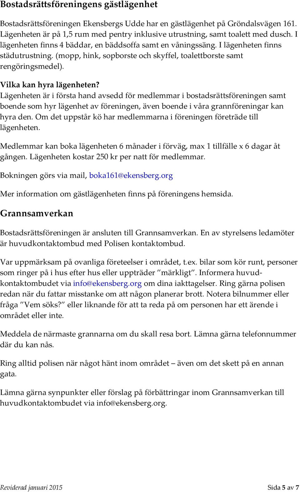 Lägenheten är i första hand avsedd för medlemmar i bostadsrättsföreningen samt boende som hyr lägenhet av föreningen, även boende i våra grannföreningar kan hyra den.