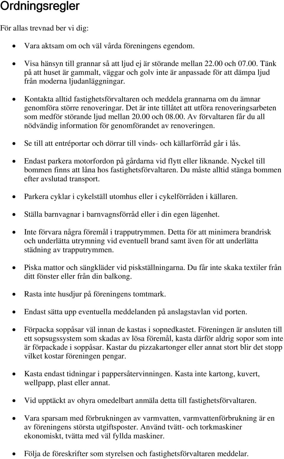 Kontakta alltid fastighetsförvaltaren och meddela grannarna om du ämnar genomföra större renoveringar. Det är inte tillåtet att utföra renoveringsarbeten som medför störande ljud mellan 20.00 och 08.