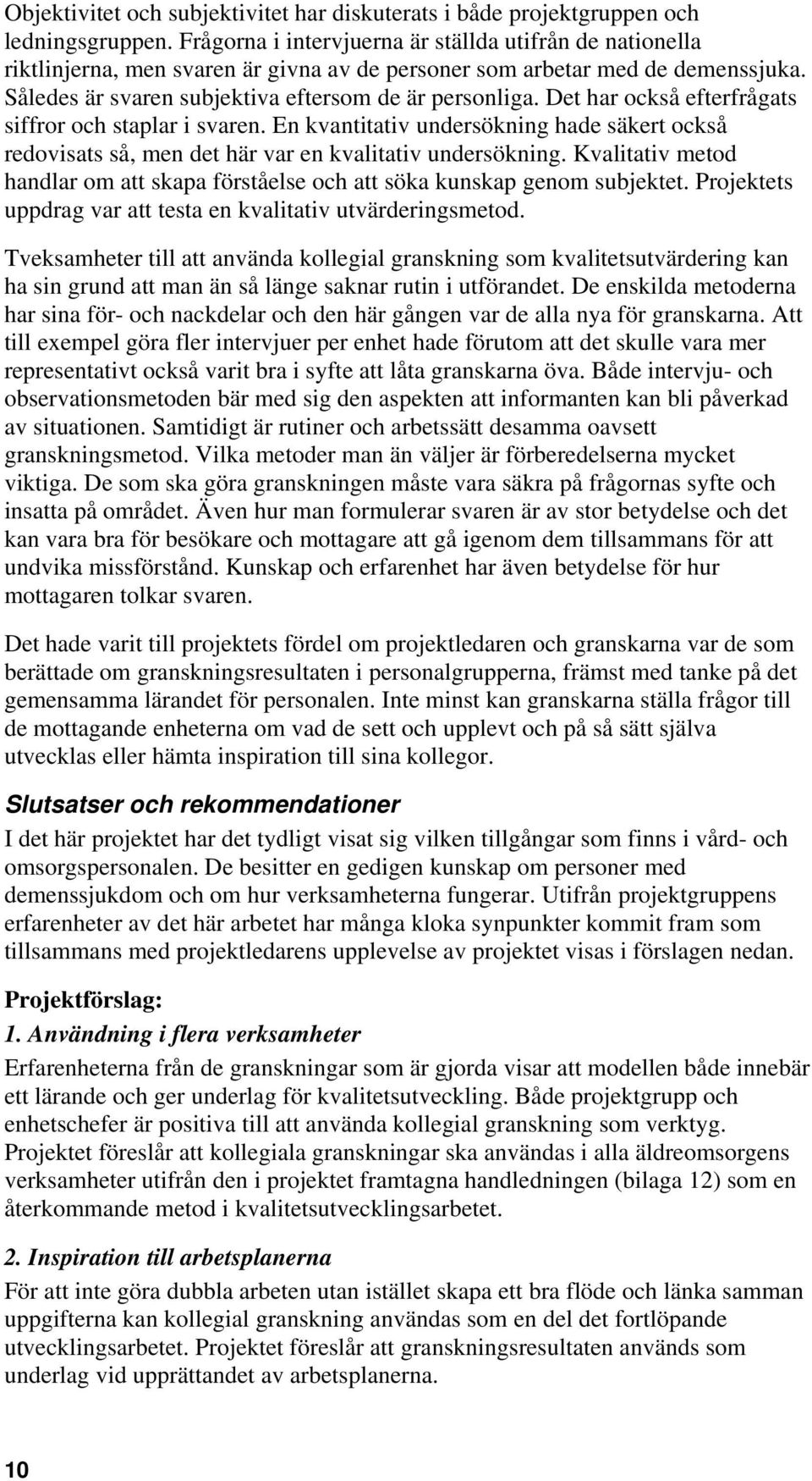 Det har också efterfrågats siffror och staplar i svaren. En kvantitativ undersökning hade säkert också redovisats så, men det här var en kvalitativ undersökning.