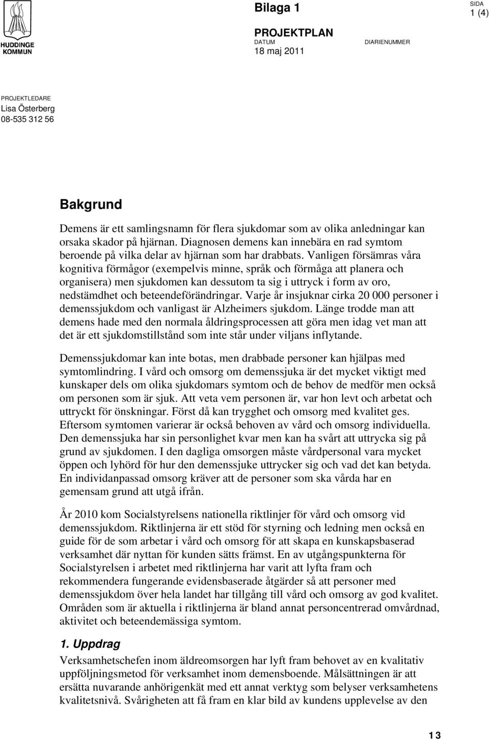 Vanligen försämras våra kognitiva förmågor (exempelvis minne, språk och förmåga att planera och organisera) men sjukdomen kan dessutom ta sig i uttryck i form av oro, nedstämdhet och