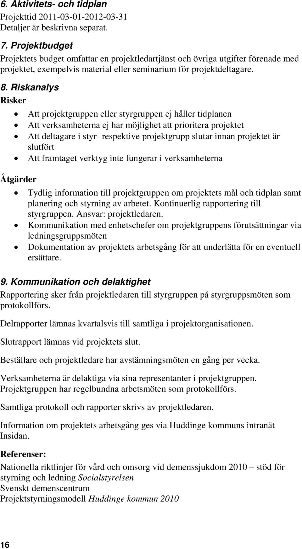 Riskanalys Risker Att projektgruppen eller styrgruppen ej håller tidplanen Att verksamheterna ej har möjlighet att prioritera projektet Att deltagare i styr- respektive projektgrupp slutar innan