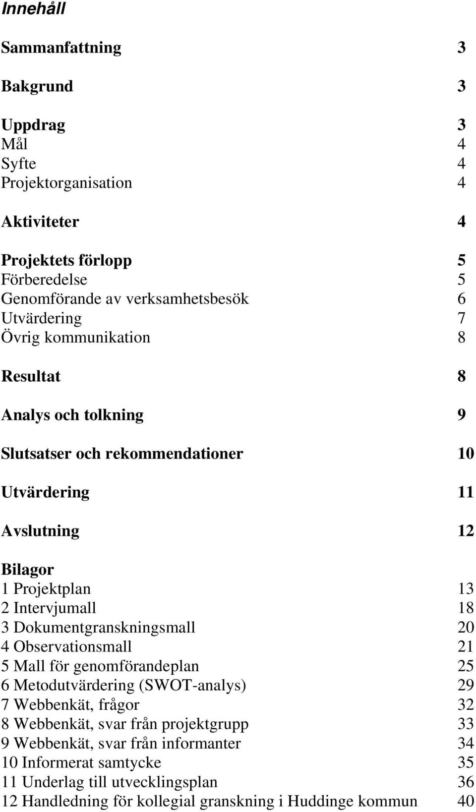 Intervjumall 18 3 Dokumentgranskningsmall 20 4 Observationsmall 21 5 Mall för genomförandeplan 25 6 Metodutvärdering (SWOT-analys) 29 7 Webbenkät, frågor 32 8 Webbenkät,