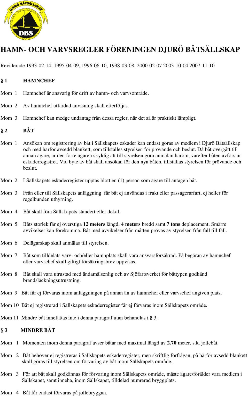 2 BÅT Ansökan om registrering av båt i Sällskapets eskader kan endast göras av medlem i Djurö Båtsällskap och med härför avsedd blankett, som tillställes styrelsen för prövande och beslut.
