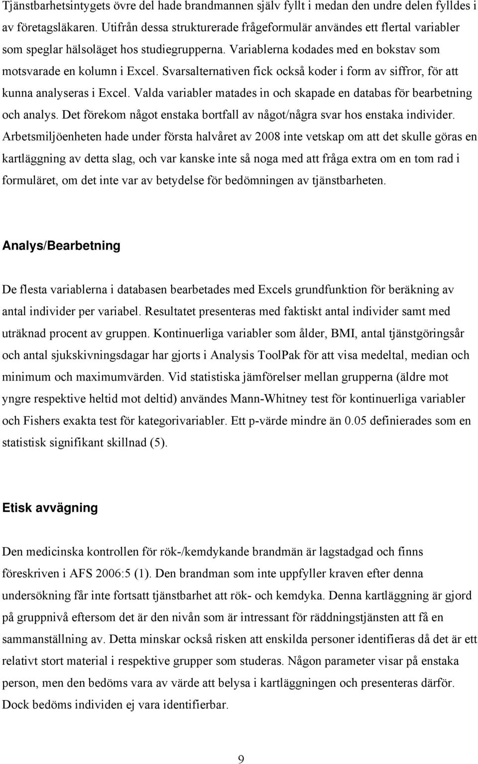 Svarsalternativen fick också koder i form av siffror, för att kunna analyseras i Excel. Valda variabler matades in och skapade en databas för bearbetning och analys.