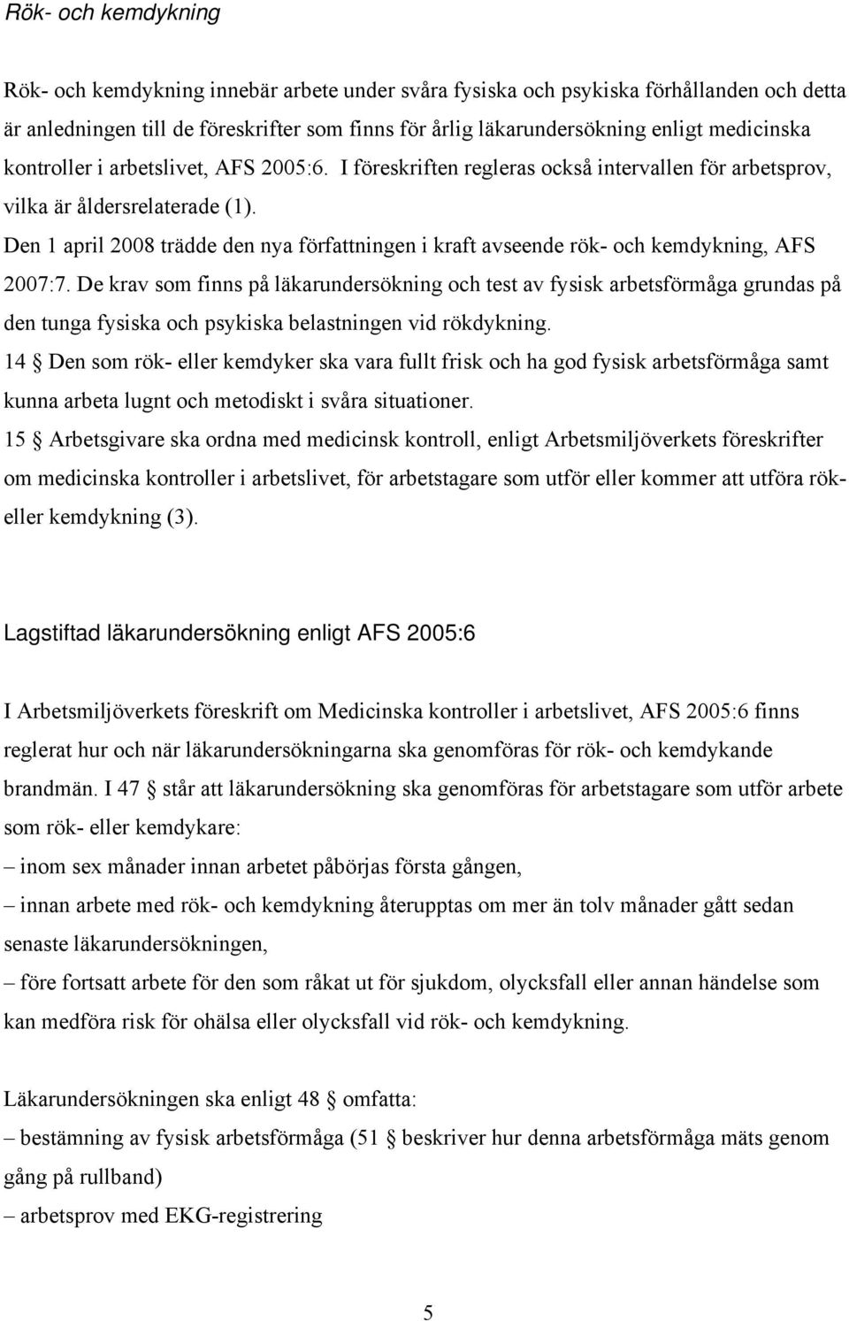 Den 1 april 2008 trädde den nya författningen i kraft avseende rök- och kemdykning, AFS 2007:7.