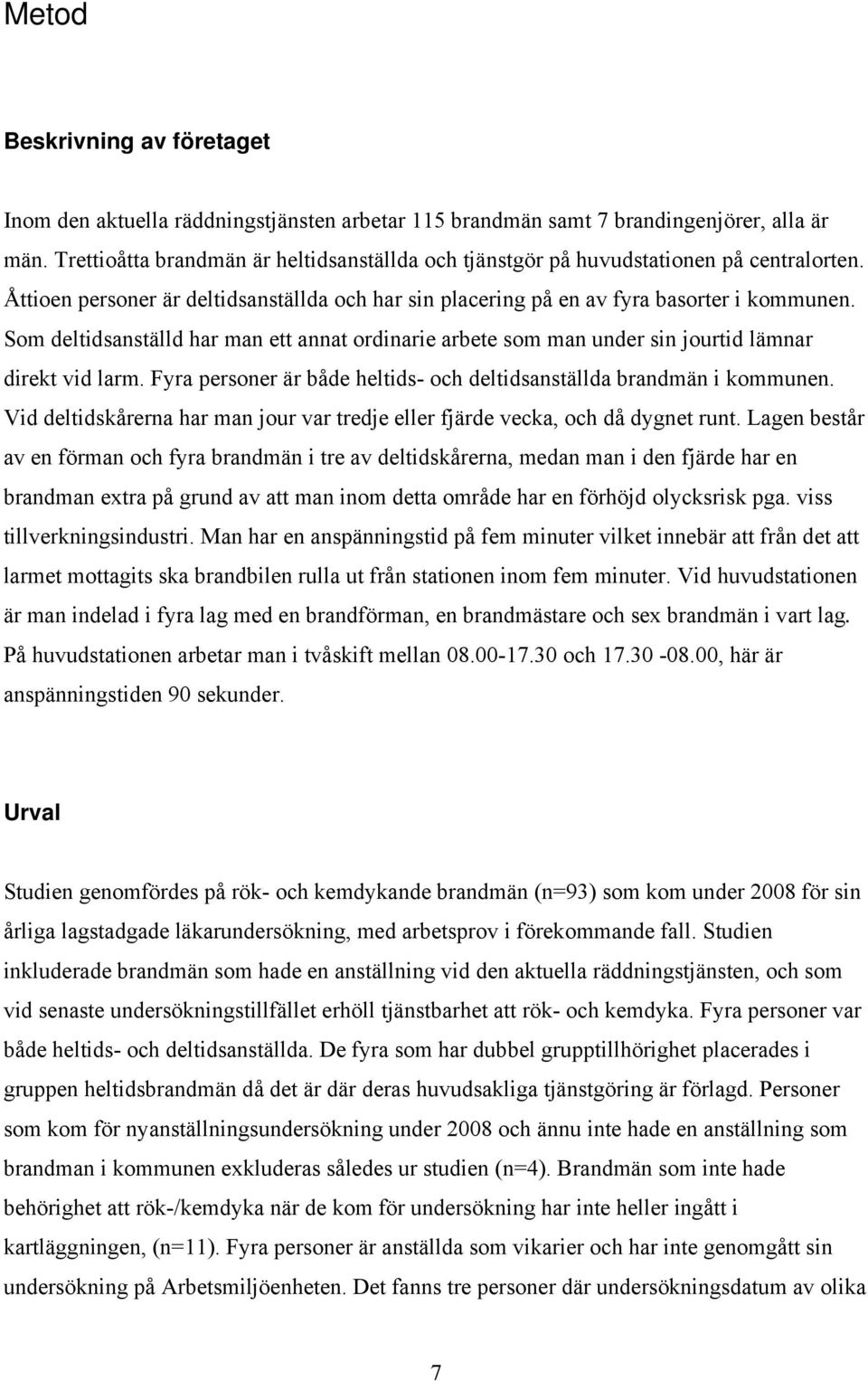 Som deltidsanställd har man ett annat ordinarie arbete som man under sin jourtid lämnar direkt vid larm. Fyra personer är både heltids- och deltidsanställda brandmän i kommunen.