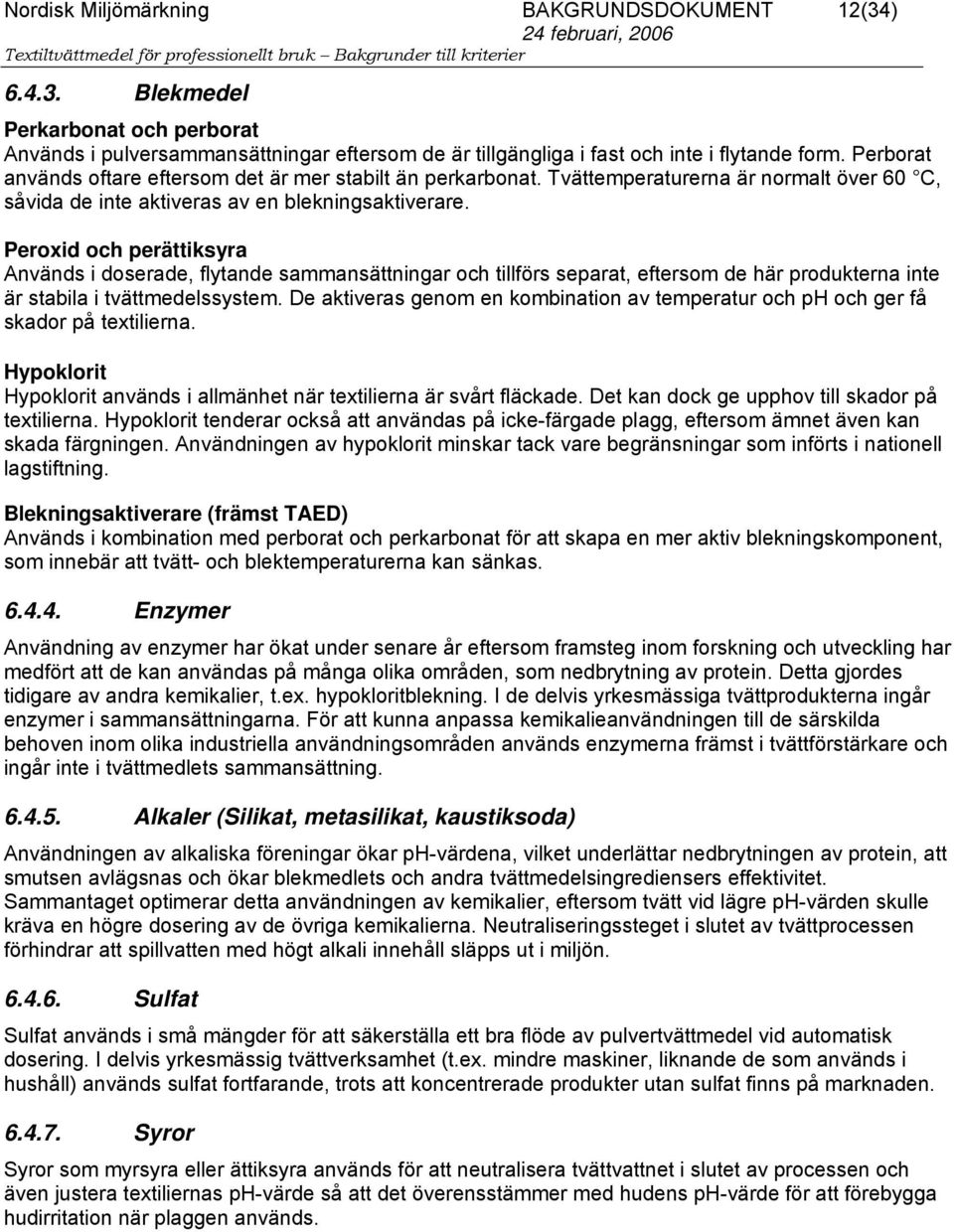 Peroxid och perättiksyra Används i doserade, flytande sammansättningar och tillförs separat, eftersom de här produkterna inte är stabila i tvättmedelssystem.