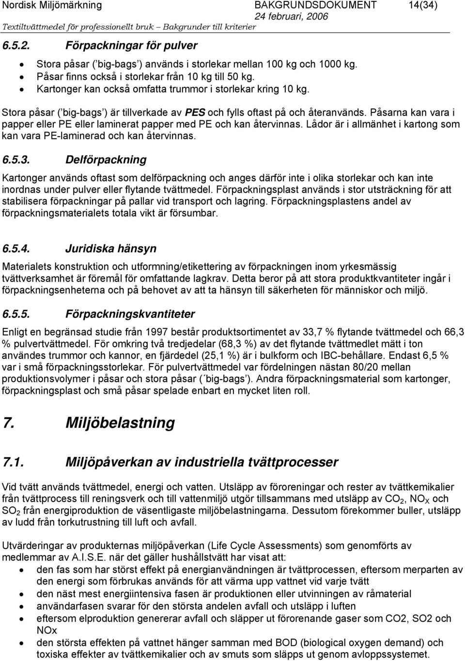 Påsarna kan vara i papper eller PE eller laminerat papper med PE och kan återvinnas. Lådor är i allmänhet i kartong som kan vara PE-laminerad och kan återvinnas. 6.5.3.