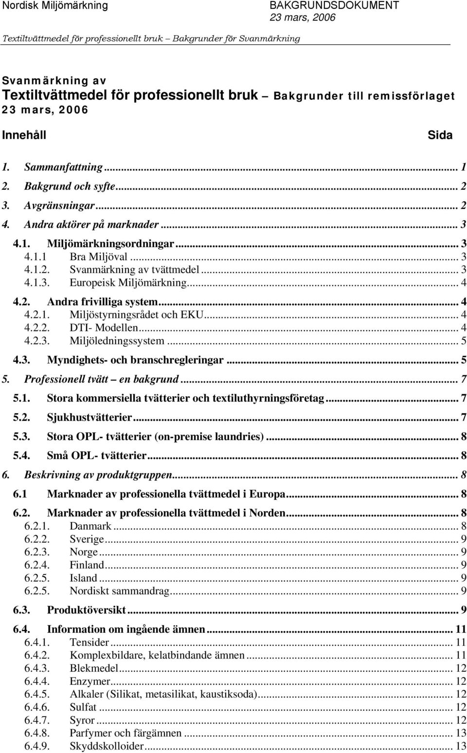 .. 3 4.1.2. Svanmärkning av tvättmedel... 3 4.1.3. Europeisk Miljömärkning... 4 4.2. Andra frivilliga system... 4 4.2.1. Miljöstyrningsrådet och EKU... 4 4.2.2. DTI- Modellen... 4 4.2.3. Miljöledningssystem.