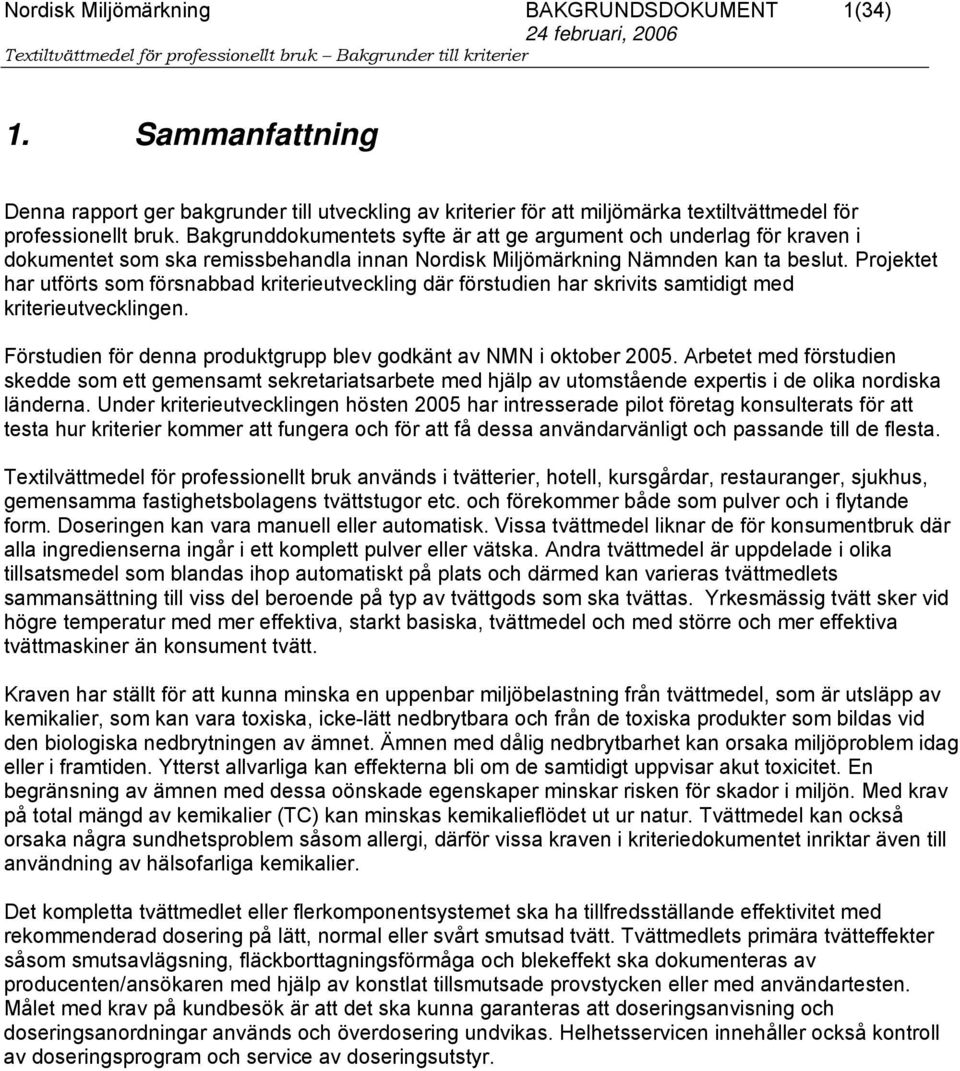 Projektet har utförts som försnabbad kriterieutveckling där förstudien har skrivits samtidigt med kriterieutvecklingen. Förstudien för denna produktgrupp blev godkänt av NMN i oktober 2005.