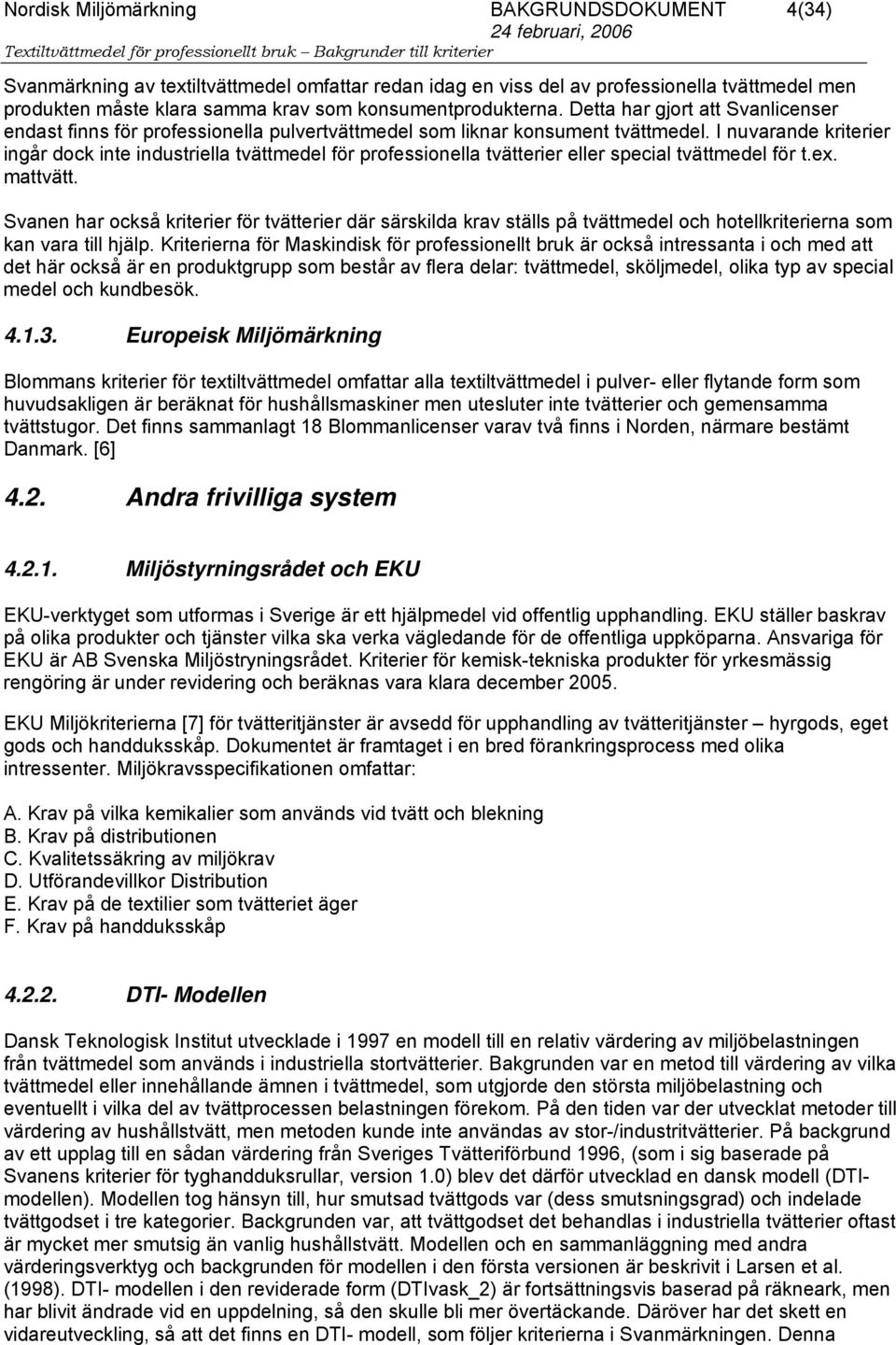 I nuvarande kriterier ingår dock inte industriella tvättmedel för professionella tvätterier eller special tvättmedel för t.ex. mattvätt.