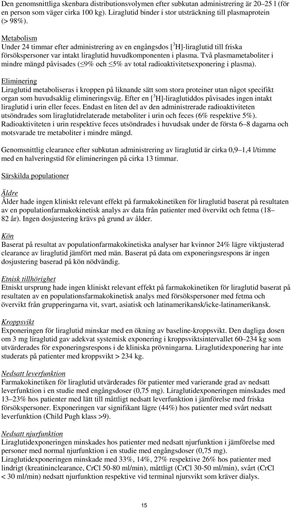 Två plasmametaboliter i mindre mängd påvisades ( 9% och 5% av total radioaktivitetsexponering i plasma).