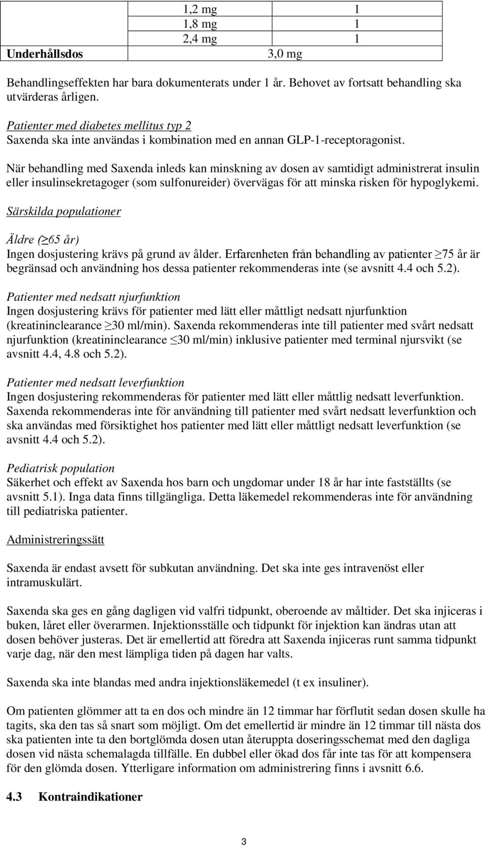 När behandling med Saxenda inleds kan minskning av dosen av samtidigt administrerat insulin eller insulinsekretagoger (som sulfonureider) övervägas för att minska risken för hypoglykemi.