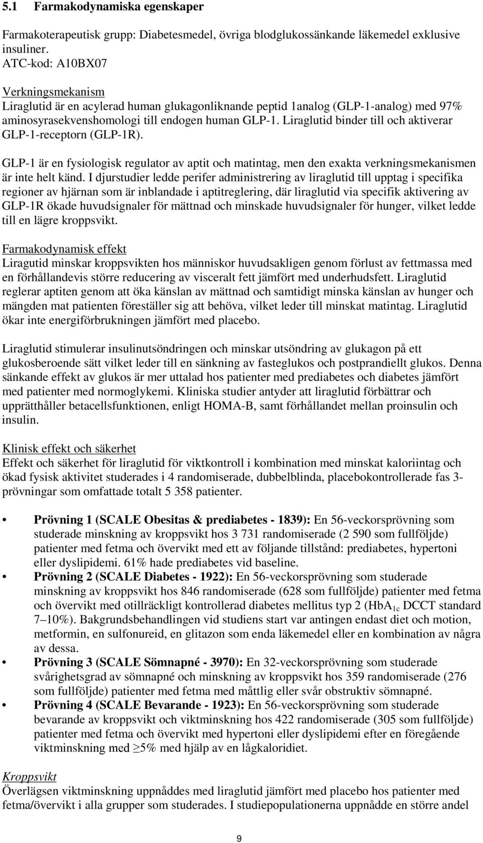 Liraglutid binder till och aktiverar GLP-1-receptorn (GLP-1R). GLP-1 är en fysiologisk regulator av aptit och matintag, men den exakta verkningsmekanismen är inte helt känd.