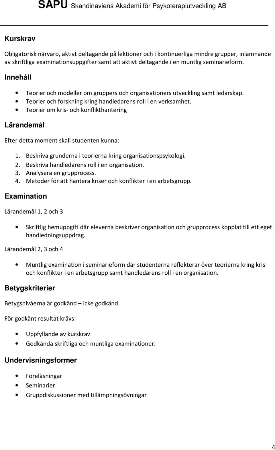 Teorier om kris- och konflikthantering Efter detta moment skall studenten kunna: 1. Beskriva grunderna i teorierna kring organisationspsykologi. 2. Beskriva handledarens roll i en organisation. 3.