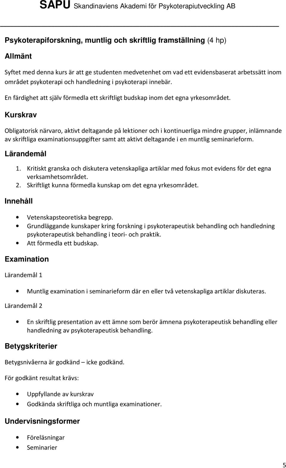 Obligatorisk närvaro, aktivt deltagande på lektioner och i kontinuerliga mindre grupper, inlämnande av skriftliga examinationsuppgifter samt att aktivt deltagande i en muntlig seminarieform. 1.