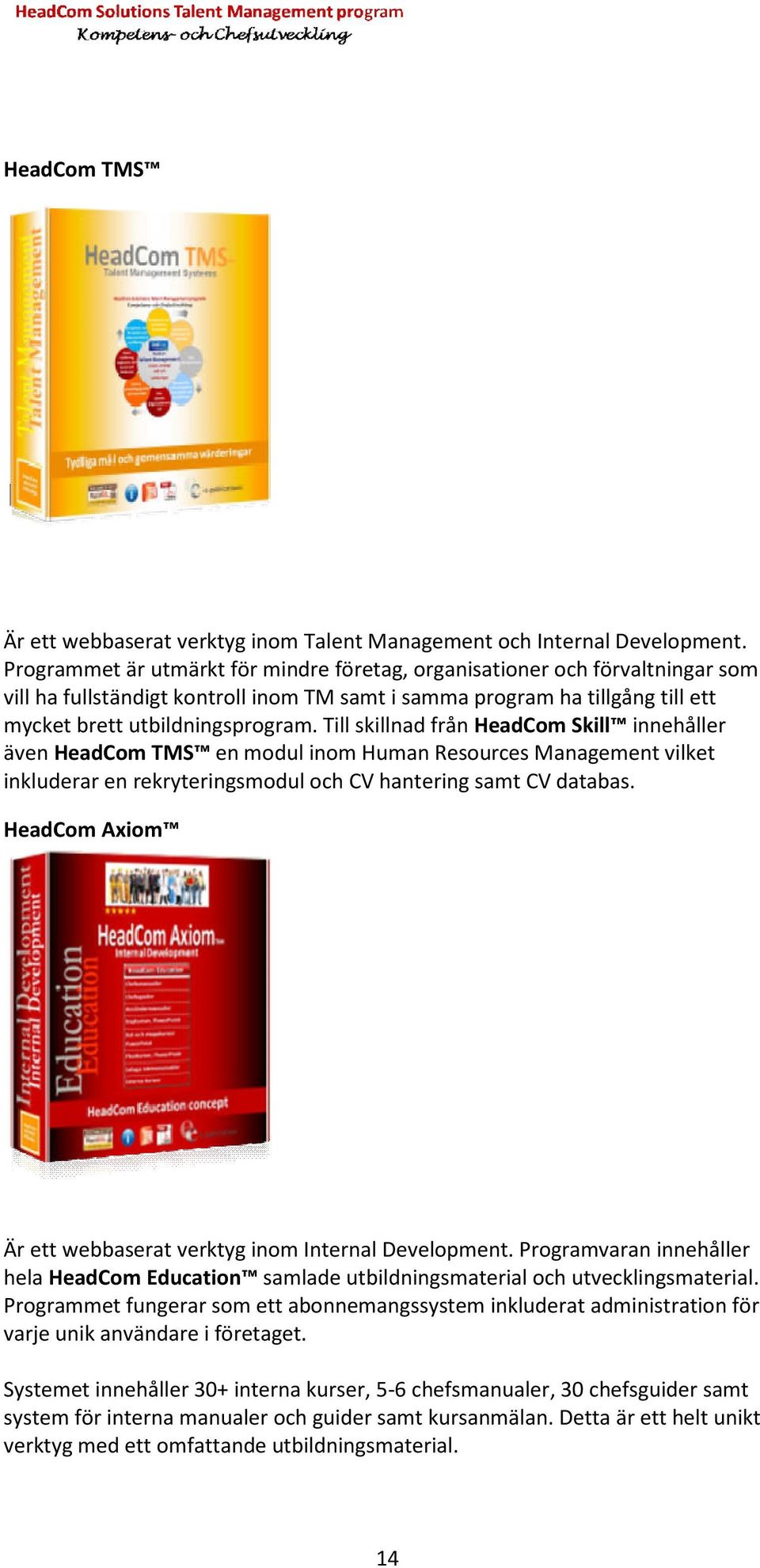 Till skillnad från HeadCom Skill innehåller även HeadCom TMS en modul inom Human Resources Management vilket inkluderar en rekryteringsmodul och CV hantering samt CV databas.