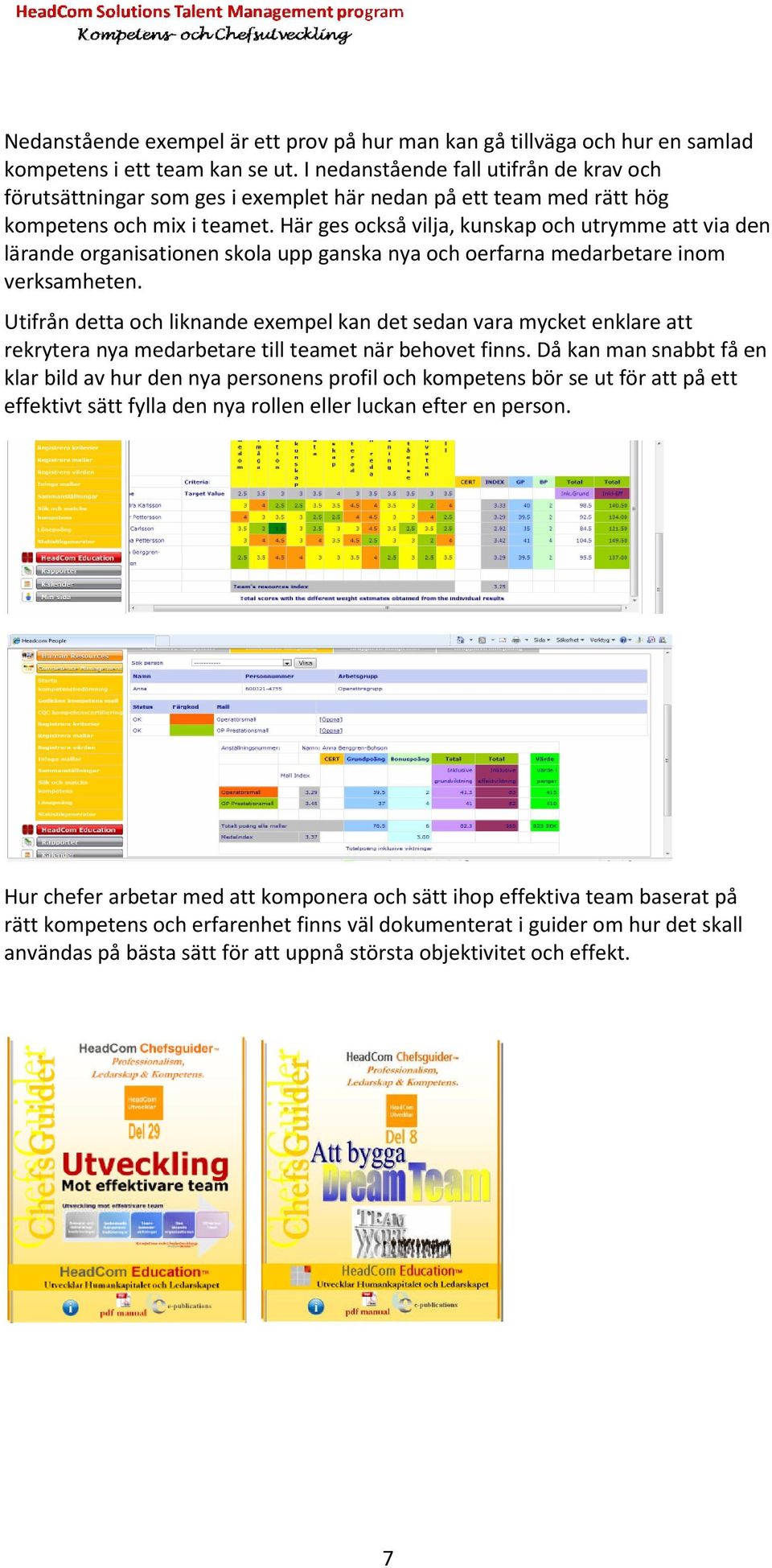 Här ges också vilja, kunskap och utrymme att via den lärande organisationen skola upp ganska nya och oerfarna medarbetare inom verksamheten.