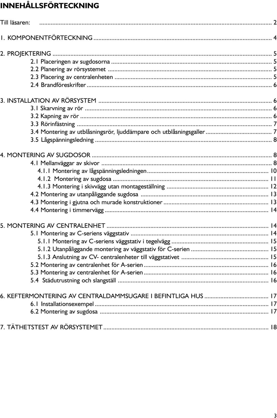 .. 8 4. MONTERING AV SUGDOSOR... 8 4.1 Mellanväggar av skivor... 8 4.1.1 Montering av lågspänningsledningen... 10 4.1.2 Montering av sugdosa... 11 4.1.3 Montering i skivvägg utan montageställning.