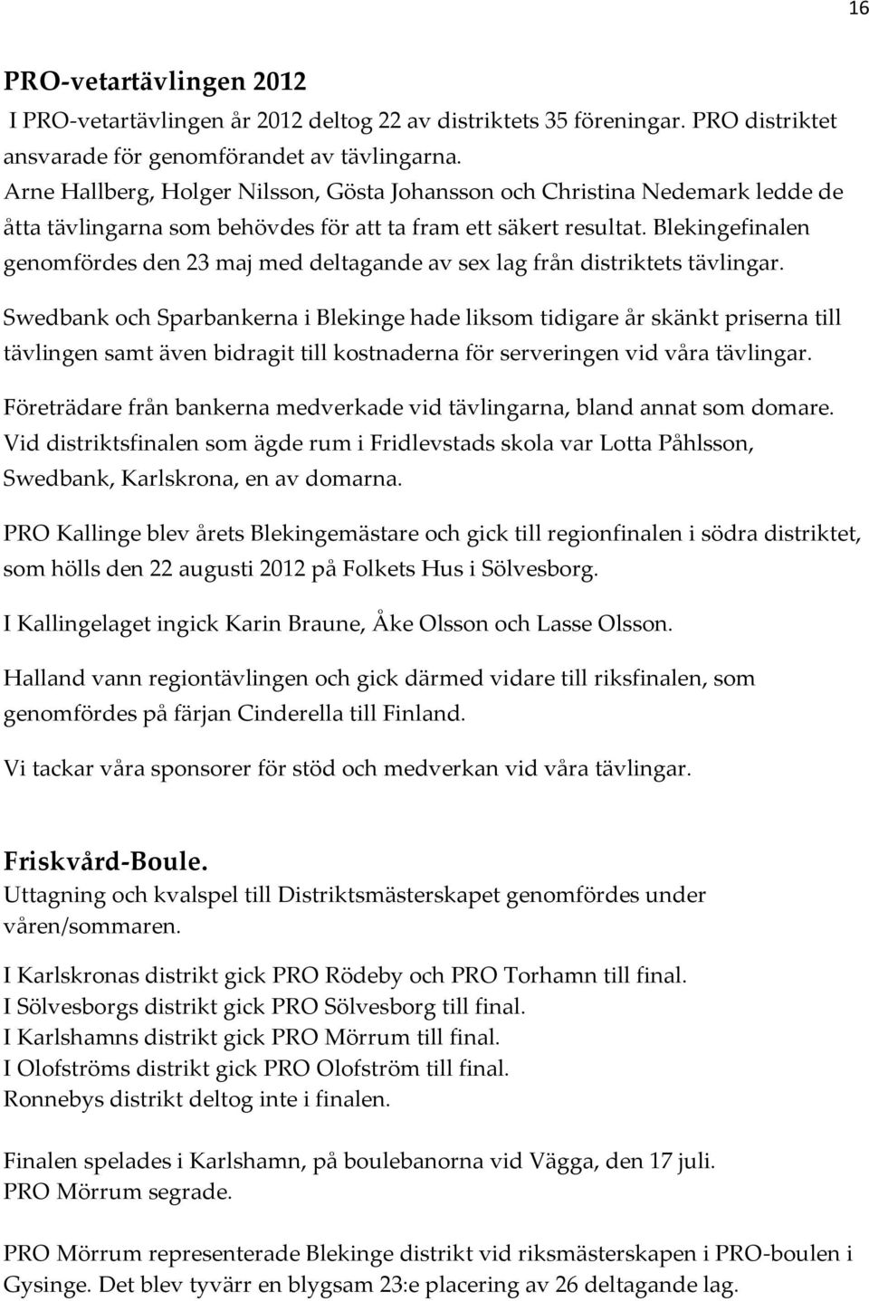 Blekingefinalen genomfördes den 23 maj med deltagande av sex lag från distriktets tävlingar.