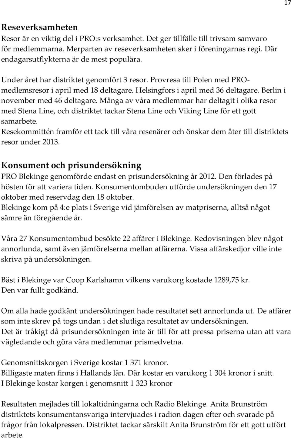 Berlin i november med 46 deltagare. Många av våra medlemmar har deltagit i olika resor med Stena Line, och distriktet tackar Stena Line och Viking Line för ett gott samarbete.