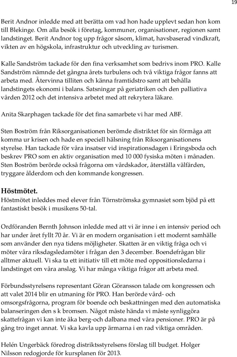 Kalle Sandström nämnde det gångna årets turbulens och två viktiga frågor fanns att arbeta med. Återvinna tilliten och känna framtidstro samt att behålla landstingets ekonomi i balans.